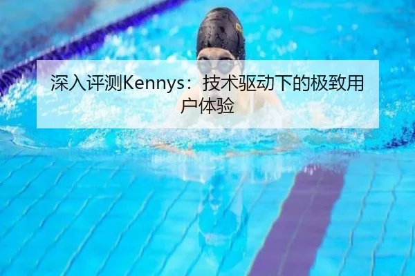 深入评测Kennys：技术驱动下的极致用户体验