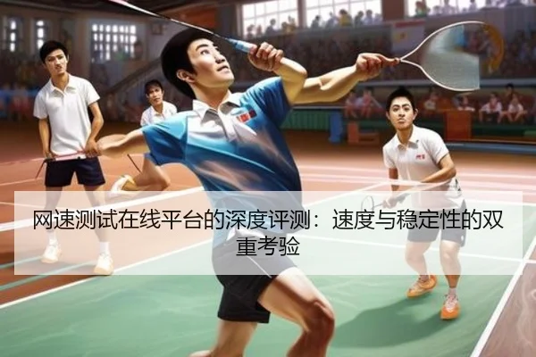 网速测试在线平台的深度评测：速度与稳定性的双重考验