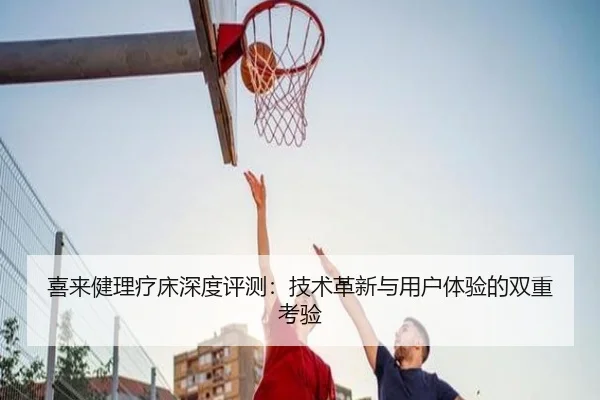喜来健理疗床深度评测：技术革新与用户体验的双重考验