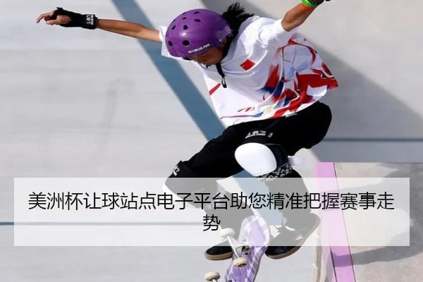 美洲杯让球站点电子平台助您精准把握赛事走势