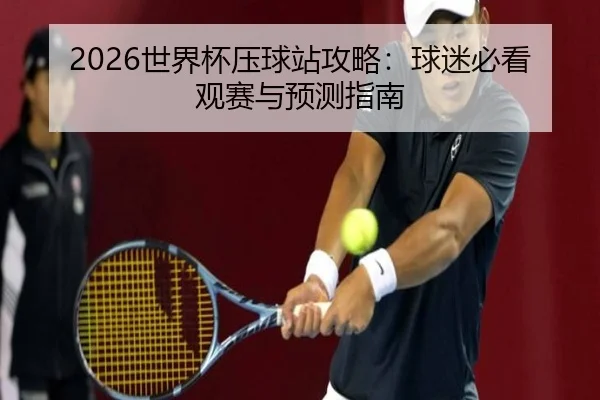 2026世界杯压球站攻略：球迷必看观赛与预测指南