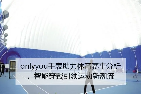 onlyyou手表助力体育赛事分析，智能穿戴引领运动新潮流